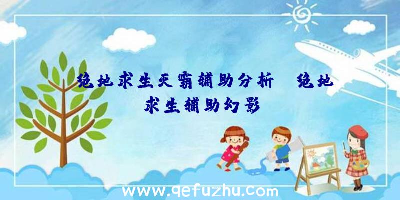 「绝地求生灭霸辅助分析」|绝地求生辅助幻影